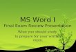 MS Word I Final Exam Review Presentation What you should study to prepare for your written exam