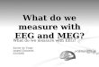 What do we measure with EEG and MEG? What do we measure with EEG? Xavier de Tiege Isabell Zlobinski 03/05/06