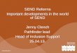 SEND Reforms Important developments in the world of SEND Jenny Clench Pathfinder lead Head of Inclusion Support 25.04.13
