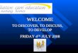 TO DISCOVER, TO DISCUSS, TO DEVELOP FRIDAY 4 TH JULY 2008 WELCOME