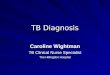 TB Diagnosis Caroline Wightman TB Clinical Nurse Specialist The Hillingdon Hospital