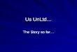 Us UnLtd… The Story so far…. Background Established in March 2010 Founder Members all having experience of Housing Issues/Homelessness All aged 16-25