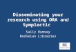 Disseminating your research using ORA and Symplectic Sally Rumsey Bodleian Libraries