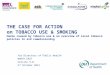 THE CASE FOR ACTION on TOBACCO USE & SMOKING Harms caused by tobacco use & an overview of local tobacco policies to aid commissioning for Directors of