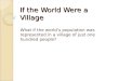If the World Were a Village What if the world’s population was represented in a village of just one hundred people?