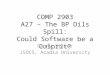 COMP 2903 A27 – The BP Oils Spill: Could Software be a Culprit? Danny Silver JSOCS, Acadia University