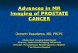 Advances in MR Imaging of PROSTATE CANCER Demetri Papadatos, MD, FRCPC Abdominal Imaging Radiologist Director, Abdominal Imaging Fellowship Director, Percutaneous