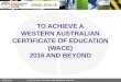 TO ACHIEVE A WESTERN AUSTRALIAN CERTIFICATE OF EDUCATION (WACE) 2016 AND BEYOND 2014/14453 © 2014 School Curriculum and Standards Authority