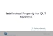 Queensland University of Technology CRICOS No. 00213J Intellectual Property for QUT students Dr Paige Maguire Deputy Director, e-Grad School