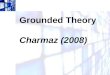 Grounded Theory Charmaz (2008). What is grounded theory? Constructing theory from data. Grounded theory consists of systematic guidelines for gathering,