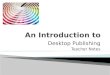 Desktop Publishing Teacher Notes. Origins of Desktop Publishing DTP revolution began in 1985 Started by publishing company executive Paul Brainerd Utilized