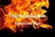 Thermodynamics Energy and Heat. Energy = the ability to do work or to produce heat – Kinetic energy: energy of motion – Potential energy: stored energy