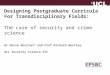 Designing Postgraduate Curricula For Transdisciplinary Fields: The case of security and crime science Dr Hervé Borrion* and Prof Richard Wortley, UCL Security