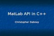MatLab API in C++ Christopher Dabney. Purpose MatLab … MatLab … is an interpreted scripting language is an interpreted scripting language conversion to