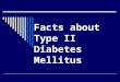 Facts about Type II Diabetes Mellitus “ Diabetes was long thought to be a kidney disease” (Greek & Arabic Methodology)