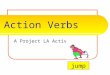 Action Verbs A Project LA Activity jump What is an action verb? A verb is one of the most important parts of the sentence. It tells the subjects actions,