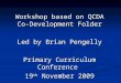 Workshop based on QCDA Co- Development Folder Led by Brian Pengelly Primary Curriculum Conference 19 th November 2009