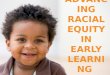 A DVANCING R ACIAL E QUITY IN E ARLY L EARNING. In Washington, we work together so that all children start life with a solid foundation for success, based