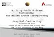 1 Building Public/Private Partnership for Health System Strengthening Hospital Contracting Professor EK Yeoh School of Public Health and Primary Care The