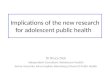Implications of the new research for adolescent public health Dr Bruce Dick Independent Consultant (Adolescent Health) Senior Associate Johns Hopkins Bloomberg