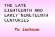 THE LATE EIGHTEENTH AND EARLY NINETEENTH CENTURIES To Jackson