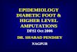 EPIDEMIOLOGY DIABETIC FOOT & HIGHER LEVEL AMPUTATIONS DFSI Oct 2006 DR. SHARAD PENDSEY NAGPUR