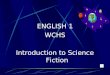 ENGLISH 1 WCHS Introduction to Science Fiction What is Science Fiction? Science fiction is a writing style which combines science and fiction. It is