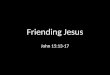 Friending Jesus John 15:13-17. Facebook Facts Facebook started at Harvard University as Facemash.com, allowing users to compare two faces and determine