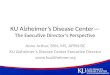 KU Alzheimer’s Disease Center— The Executive Director’s Perspective Anne Arthur, BSN, MS, APRN-BC KU Alzheimer’s Disease Center Executive Director 