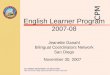 CALIFORNIA DEPARTMENT OF EDUCATION Jack O’Connell, State Superintendent of Public Instruction English Learner Program 2007-08 Jeanette Ganahl Bilingual