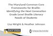 The Maryland Common Core Frameworks for Braille: Identifying the Next Generation Grade Level Braille Literacy Needs of Students Lisa Wright & Heather Johnson