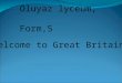 Oluyaz lyceum, Form,5 Welcome to Great Britain. Part1 What is the UK? Geographical position of the country Capitals Symbols Part2 Reading Doing tasks