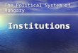 The Political System of Hungary Institutions. What is a ”political system” A political system is a complete set of institutions, interest groups (such
