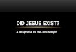 A Response to the Jesus Myth DID JESUS EXIST?. Origins of the Christ Myth Bruno Bauer (1809-1882) -earliest writer to definitely claim that Jesus never
