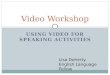 USING VIDEO FOR SPEAKING ACTIVITIES Video Workshop Lisa Doherty English Language Fellow