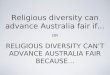 Religious diversity can advance Australia fair if... OR RELIGIOUS DIVERSITY CAN’T ADVANCE AUSTRALIA FAIR BECAUSE