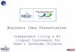 1 Independent Living a Bi-Lingual Courseware for Down’s Syndrome Children Business Idea Presentation