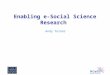 Enabling e-Social Science Research Andy Turner. n Context n Focus –National Centre for e-Social Science NCeSS An introduction –e-Infrastructure developments
