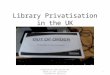 Library Privatisation in the UK Produced by Alan Wylie for Speak up for Libraries Conference 10/11/12 1