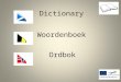 Woordenboek Dictionary Ordbok. Procedure Add 10 typical words into the dictionary. You can easily duplicate slides. Send to next partner to follow up