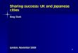 Sharing success: UK and Japanese cities Greg Clark London, November 2009 1