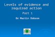 Dr Martin Dobson Levels of evidence and required action Part 1