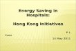 Energy Saving in Hospitals: Hong Kong Initiatives P L Yuen 14 May 2011