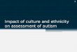 Impact of culture and ethnicity on assessment of autism 1