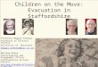 Children on the Move: Evacuation in Staffordshire Professor Maggie Andrews Professor of Cultural History University of Worcester maggie.andrews@worc.ac.uk