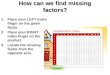How can we find missing factors? 1.Place your LEFT index finger on the given factor. 2.Place your RIGHT index finger on the product. 3.Locate the missing