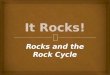Rocks and the Rock Cycle.   A rock is a mixture of minerals, rock fragments, volcanic glass, organic matter, or other natural materials.  What do you