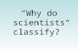 “Why do scientists classify?”. Imagine that you live in a tropical rain forest and are responsible for getting your own food, shelter, and clothing from