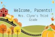 Welcome, Parents! Mrs. Clyne’s Third Grade. Classroom Schedule 7:30-7:45 School starts, Attendance 7:50-8:45Social Studies/Science 8:45-10:30Math 10:30-11:15Specials