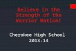 Believe in the Strength of the Warrior Nation! Cherokee High School 2013-14